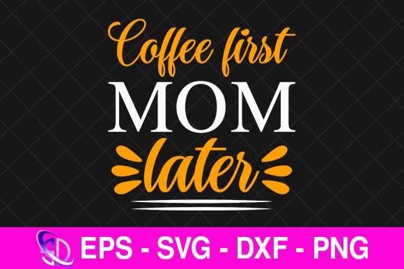 Coffee First Mom Later, Mom Svg Design